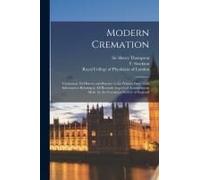 Modern Cremation: Cremation, Its History And Practice To The Present Date: With Information Relating To All Recently Improved Arrangemen