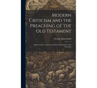 Modern Criticism And The Preaching Of The Old Testament: Eight Lectures On The Lyman Beecher Foundation, Yale University
