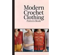 Modern Crochet Clothing Pattern Book: Step-by-Step Designs for Making Trendy Sweaters, Cardigans, Tops, Dresses & Accessories at Home