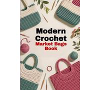 Modern Crochet Market Bags Book: 10 Stylish and Sustainable Handbag & Tote Patterns for Everyday Use and Eco-Friendly Shopping