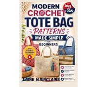 MODERN CROCHET TOTE BAG PATTERNS MADE SIMPLE FOR BEGINNERS: Easy Step-by-Step Projects to Make Trendy Market Bags, Beach Bags & Giftable Totes