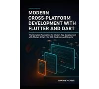 MODERN CROSS-PLATFORM DEVELOPMENT WITH FLUTTER AND DART: THE COMPLETE FOUNDATION FOR MODERN APP DEVELOPMENT WITH FLUTTER AND DART FOR IOS, ANDROID AND BEYOND