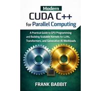 Modern CUDA C++ for Parallel Programming: A Practical Guide to GPU Programming and Building Scalable Kernels for LLMs, Transformers, and Generative AI Workloads