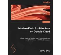 Modern Data Architecture on Google Cloud Master the Art of Building High-Performance Data and AI Platforms on GCP for Enterprises - Gopal Sahu - Packt Publishing - ebook (ePub) - Livre
