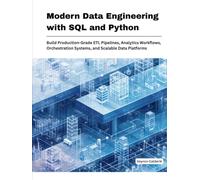 Modern Data Engineering with SQL and Python: Build Production-Grade ETL Pipelines, Analytics Work-flows, Orchestration Systems, and Scalable Data Platforms