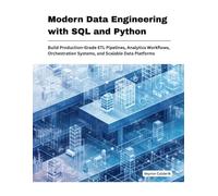 Modern Data Engineering with SQL and Python: Build Production-Grade ETL Pipelines, Analytics Work-flows, Orchestration Systems, and Scalable Data Platforms
