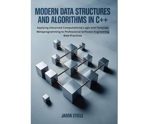 Modern Data Structures and Algorithms in C++: Applying Advanced Computational Logic and Template Metaprogramming to Professional Software Engineering Best Practices