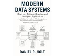 Modern Data Systems: Designing Reliable, Scalable, and Intelligent Applications: A practical journey into the architecture, patterns, and principles behind the systems that power the modern world.