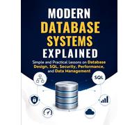 Modern Database Systems Explained: Simple and Practical Lessons on Database Design, SQL, Security, Performance, and Data Management
