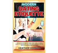 Modern Dating Etiquette: Success Guide For Digital Era Daters, Singles, Lovers And Mate Seekers On Communication Tips, Profile Optimization, Date Ideas And Skills For Building Meaningful Connections