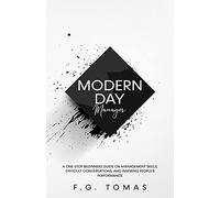 Modern Day Manager: A One-Stop Beginners Guide On Management Skills, Difficult Conversations, And Inspiring People's Performance