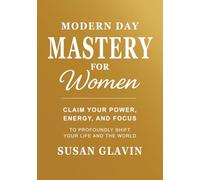Modern Day Mastery for Women: Claim Your Power, Energy & Focus to Profoundly Shift Your Life and the World
