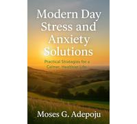 Modern Day Stress and Anxiety Solutions: Practical Strategies for a Calmer, Healthier Life