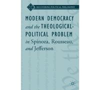 Modern Democracy And The Theological-Political Problem In Spinoza, Rousseau, And Jefferson