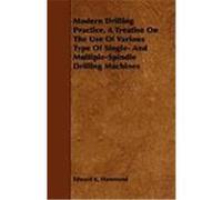 Modern Drilling Practice, a Treatise on the Use of Various Type of Single- And Multiple-Spindle Drilling Machines Hammond, Edward K. (Auteur)