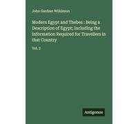 Modern Egypt and Thebes : Being a Description of Egypt; Including the Information Required for Travellers in that Country: Vol. 2