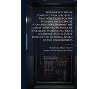 Modern Electrical Construction; A Reliable, Practical Guide For The Beginner In Electrical Construction, Showing The Latest Approved Methods Of Installing Work Of All Kinds According To The Safety Rul