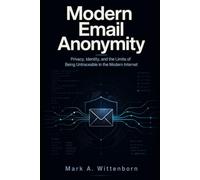 Modern Email Anonymity: Privacy, Identity, and the Limits of Being Untraceable in the Modern Internet