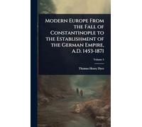 Modern Europe From the Fall of Constantinople to the Establishment of the German Empire, A.D. 1453-1871
