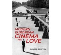 Modern European Cinema and Love by Richard Rushton Richard Rushton (Auteur)