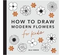 Modern Flowers How to Draw Books for Kids with Flowers Plants and Botanicals by Alli Koch Alli Koch (Auteur)