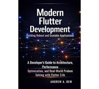Modern Flutter Development: Building Robust and Scalable Applications: A Developer’s Guide to Architecture, Performance Optimization, and Real-World Problem Solving with Flutter 3.4x