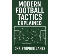 MODERN FOOTBALL TACTICS EXPLAINED: The Complete Guide to Understanding Today’s Game