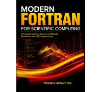 MODERN FORTRAN FOR SCIENTIFIC COMPUTING: A Practical Guide to Numerical Methods, Simulation, and HPC Programming