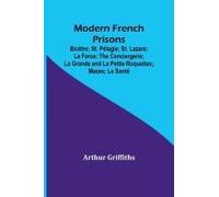Modern French Prisons; Bicêtre; St. Pélagie; St. Lazare; La Force; The Conciergerie; La Grande And La Petite Roquettes; Mazas; La Santé