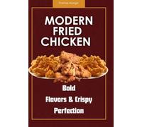 Modern Fried Chicken: Bold Flavors & Crispy Perfection: Creative Recipes for Classic and Contemporary Fried Chicken