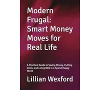 Modern Frugal: Smart Money Moves for Real Life: A Practical Guide to Saving Money, Cutting Costs, and Living Well in a Spend-Happy World