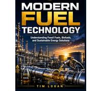Modern Fuel Technology: Understanding Fossil Fuels, Biofuels, and Sustainable Energy Solutions