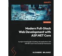 Modern Full-Stack Web Development with ASP.NET Core: A project-based guide to building web applications with ASP.NET Core 9 and JavaScript frameworks