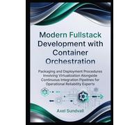 Modern Fullstack Development with Container Orchestration: Packaging and Deployment Procedures Involving Virtualization Alongside Continuous Integration Pipelines for Operational Reliability Experts