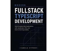 Modern Fullstack TypeScript Development: Build Scalable Web Applications with JavaScript, APIs, and End-to-End Type Safety