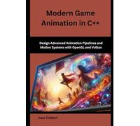 Modern Game Animation in C++: Design Advanced Animation Pipelines and Motion Systems with OpenGL and Vulkan