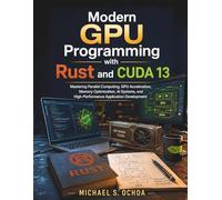 /Modern GPU Programming with Rust and CUDA 13: Mastering Parallel Computing, GPU Acceleration, Memory Optimization, AI Systems, and High-Performance Application Development