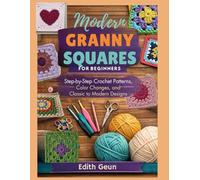 Modern Granny Squares for Beginners: Step-by-Step Crochet Patterns, Color Changes, and Classic to Modern Designs