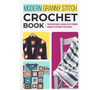 Modern Granny Stitch Crochet Book: Transform Simple Squares Into Stunning Garments And Quirky Accessories.: Mordern Crochet Patterns