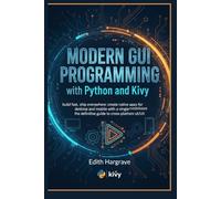 Modern GUI Programming with Python and Kivy: Build Fast, Ship Everywhere: Create Native Apps for Desktop and Mobile with a Single Codebase. The Definitive Guide to Cross-Platform UI/UX.