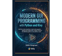 Modern GUI Programming with Python and Kivy: Build Fast, Ship Everywhere: Create Native Apps for Desktop and Mobile with a Single Codebase. The Definitive Guide to Cross-Platform UI/UX.