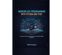 Modern GUI Programming with Python and PyGt: Elevate Your Code: Crafting Professional, Cross-Platform Desktop Applications