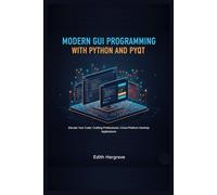 Modern GUI Programming with Python and PyGt: Elevate Your Code: Crafting Professional, Cross-Platform Desktop Applications