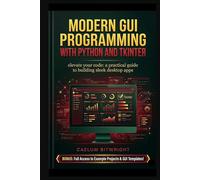 Modern GUI Programming with Python and Tkinter: Elevate Your Code: A Practical Guide to Building Sl esktop Apps