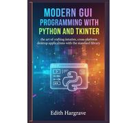 Modern GUI Programming with Python and Tkinter: The Art of Crafting Intuitive, Cross-Platform Desktop Applications with the Standard Library