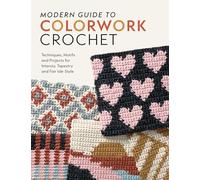 Modern Guide to Colorwork Crochet: Techniques, Motifs and Projects for Tapestry, Intarsia and Fair Isle-Style
