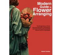 Modern Guide to Flower Arranging: The Budget-Savvy Florist; Stunning Bouquets, Centerpieces, and Event Styling with Accessible Blooms and Pro Techniques