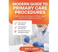 MODERN GUIDE TO PRIMARY CARE PROCEDURES: Step-by-Step Techniques for Office, Urgent Care, and Ambulatory Practice Suturing, Skin Biopsy, Joint Injection, POCUS, IUD, and Emergency Skills