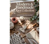 Modern & Handmade Knot Collection: A Step-by-Step Guide to Master Every Macramé Knot, Pattern, and Boho-Inspired Home Design