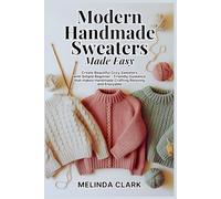 Modern Handmade Sweaters Made Easy: Create Beautiful Cozy Sweaters with Simple Beginner-Friendly Guidance that makes Handmade Crafting Relaxing and Enjoyable
